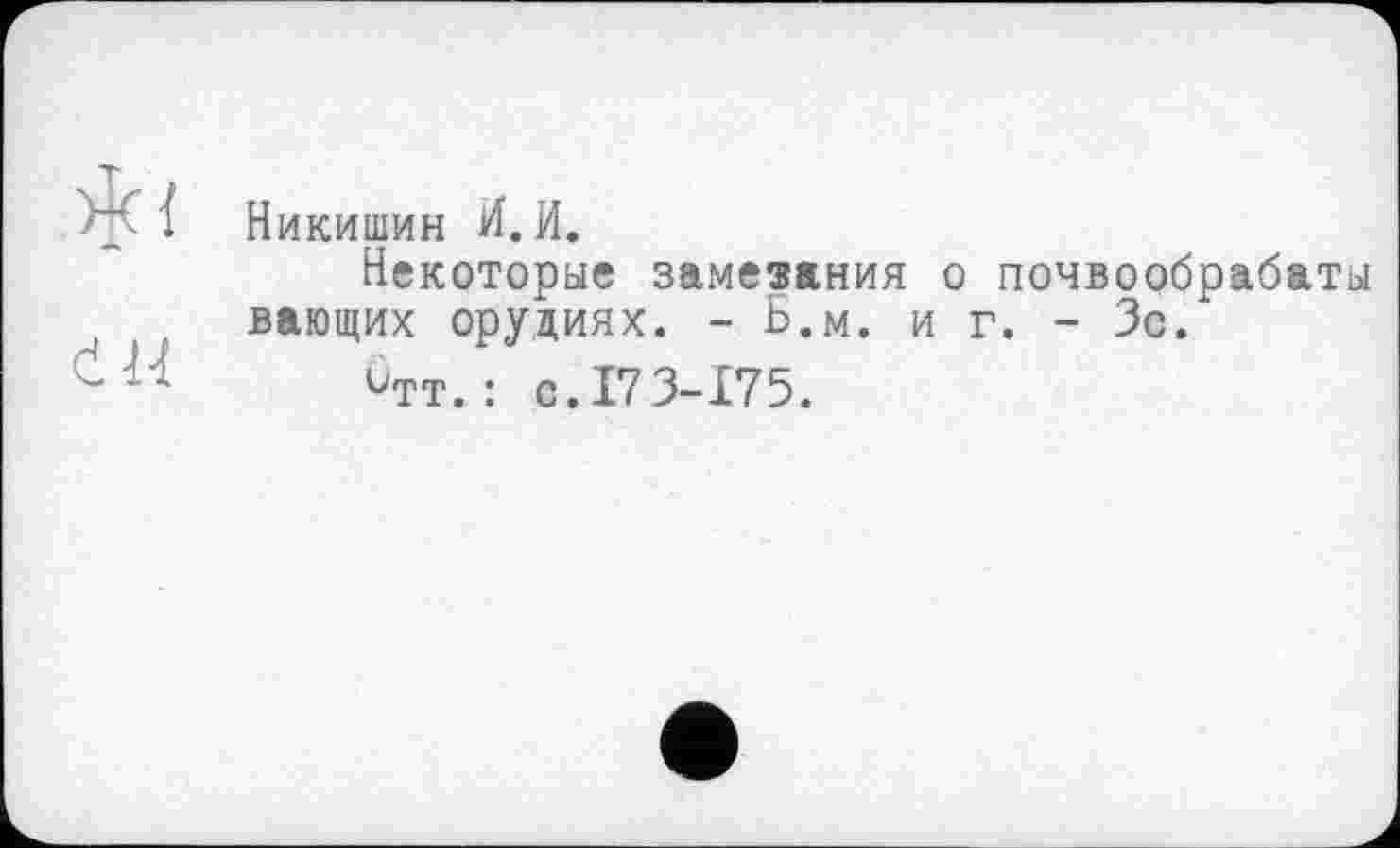 ﻿Никишин И.И.
Некоторые замечания о почвообрабаты вающих орудиях. - Б.м. и г. - Зс.
птт. : с. 173-175.